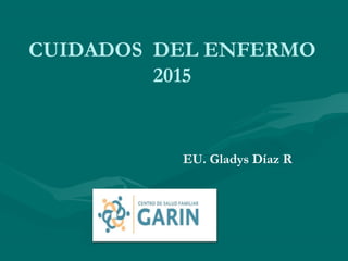 CUIDADOS DEL ENFERMO
2015
EU. Gladys Díaz R
 
