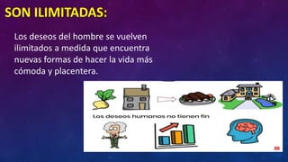 SON ILIMITADAS:
Los deseos del hombre se vuelven
ilimitados a medida que encuentra
nuevas formas de hacer la vida más
cómoda y placentera.
 
