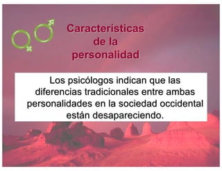 Características
de la
personalidad
Los psicólogos indican que las
diferencias tradicionales entre ambas
personalidades en la sociedad occidental
están desapareciendo.
 