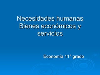 Necesidades humanas Bienes económicos y servicios Economía 11° grado 