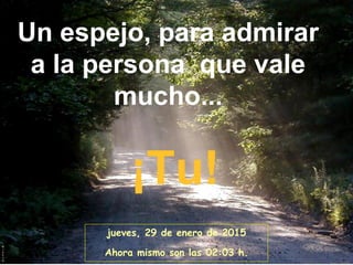 Un espejo, para admirar
a la persona que vale
mucho...
¡Tu!
jueves, 29 de enero de 2015
Ahora mismo son las 02:03 h.
 