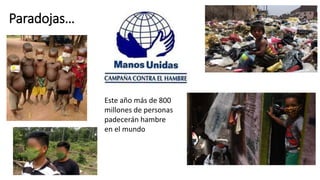 Paradojas…
Este año más de 800
millones de personas
padecerán hambre
en el mundo
 