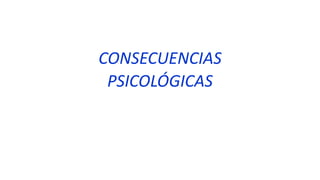 CONSECUENCIAS
PSICOLÓGICAS
 
