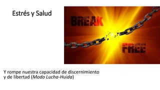 Estrés y Salud
Y rompe nuestra capacidad de discernimiento
y de libertad (Modo Lucha-Huida)
 