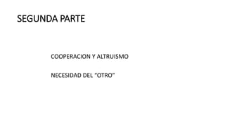 SEGUNDA PARTE
COOPERACION Y ALTRUISMO
NECESIDAD DEL “OTRO”
 