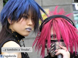…y	
  también	
  a	
  ‘freaks’.	
  

	
  	
  	
  	
  /agalorda
 
