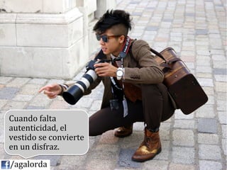 Cuando	
  falta	
  
   autenticidad,	
  el	
  
   vestido	
  se	
  convierte	
  
   en	
  un	
  disfraz.	
  
	
  	
  	
  	
  /agalorda
 