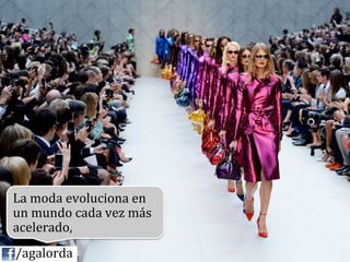 La	
  moda	
  evoluciona	
  en	
  
   un	
  mundo	
  cada	
  vez	
  más	
  
   acelerado,	
  
	
  	
  	
  	
  /agalorda
 