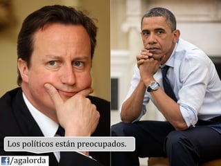 Los	
  políticos	
  están	
  preocupados.	
  
	
  	
  	
  	
  /agalorda
 