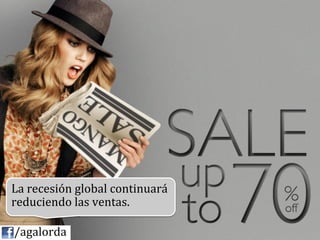 La	
  recesión	
  global	
  continuará	
  
   reduciendo	
  las	
  ventas.	
  

	
  	
  	
  	
  /agalorda
 