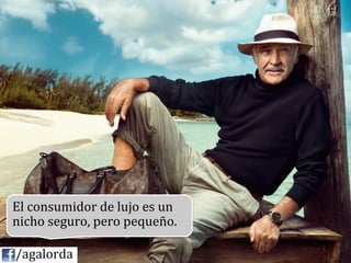 El	
  consumidor	
  de	
  lujo	
  es	
  un	
  
   nicho	
  seguro,	
  pero	
  pequeño.	
  

	
  	
  	
  	
  /agalorda
 