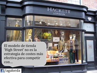 El	
  modelo	
  de	
  tienda	
  
               ‘High	
  Street’	
  no	
  es	
  la	
  
               estrategia	
  de	
  costes	
  más	
  
               efectiva	
  para	
  competir	
  
               con…	
  
               	
  
	
  	
  	
  	
  /agalorda
 
