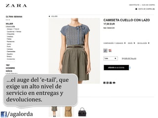 …el	
  auge	
  del	
  ‘e-­‐tail’,	
  que	
  
              exige	
  un	
  alto	
  nivel	
  de	
  
              servicio	
  en	
  entregas	
  y	
  
              devoluciones.	
  
              	
  
	
  	
  	
  	
  /agalorda
 