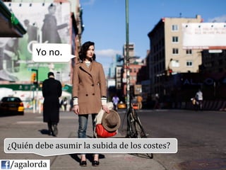 Yo	
  no.	
  




           ¿Quién	
  debe	
  asumir	
  la	
  subida	
  de	
  los	
  costes?	
  
           	
  
	
  	
  	
  	
  /agalorda
 