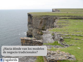 ¿Hacia	
  dónde	
  van	
  los	
  modelos	
  
            de	
  negocio	
  tradicionales?	
  
            	
  
	
  	
  	
  	
  /agalorda
 