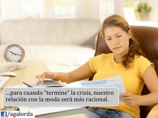 …para	
  cuando	
  “termine”	
  la	
  crisis,	
  nuestra	
  
            relación	
  con	
  la	
  moda	
  será	
  más	
  racional.	
  
            	
  
	
  	
  	
  	
  /agalorda
 