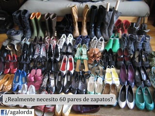¿Realmente	
  necesito	
  60	
  pares	
  de	
  zapatos?	
  
           	
  
	
  	
  	
  	
  /agalorda
 