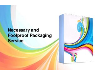 Necessary and
Foolproof Packaging
Service
 