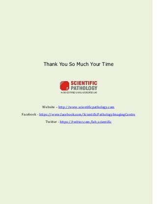 Thank You So Much Your Time
Website – http://www.scientificpathology.com
Facebook - https://www.facebook.com/ScientificPathologyImagingCentre
Twitter - https://twitter.com/lab_scientific
 
