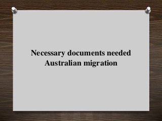 Necessary documents needed
Australian migration

 