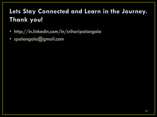 • http://in.linkedin.com/in/sriharipalangala
• spalangala@gmail.com




                                               14
 