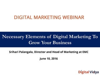 Necessary Elements of Digital Marketing To
Grow Your Business
Srihari Palangala, Director and Head of Marketing at EMC
June 10, 2016
 