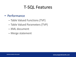 T-SQL Features
• Performance
– Table Valued Functions (TVF)
– Table Valued Parameters (TVP)
– XML document
– Merge statement

MAKING BUSINESS INTELLIGENT

www.pragmaticworks.com

 