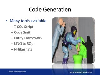 Code Generation
• Many tools available:
– T-SQL Script
– Code Smith
– Entity Framework
– LINQ to SQL
– NHibernate

MAKING BUSINESS INTELLIGENT

www.pragmaticworks.com

 
