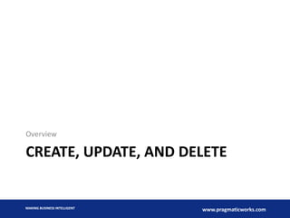 Overview

CREATE, UPDATE, AND DELETE

MAKING BUSINESS INTELLIGENT

www.pragmaticworks.com

 