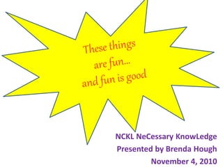 NCKL NeCessary KnowLedge
Presented by Brenda Hough
November 4, 2010
 