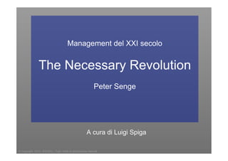 Management del XXI secolo


                 The Necessary Revolution
                                                                 Peter Senge




                                                           A cura di Luigi Spiga

© Copyright 2010 - EXCELL - Tutti i diritti di riproduzione riservati
 