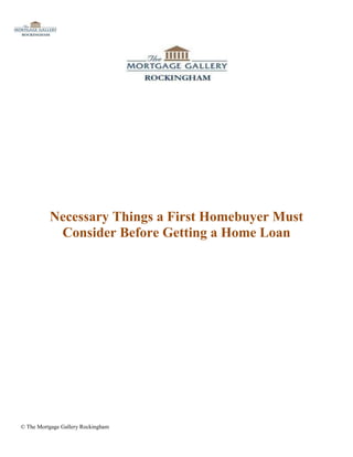 Necessary Things a First Homebuyer Must
           Consider Before Getting a Home Loan




© The Mortgage Gallery Rockingham
 