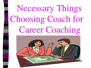 Necessary Things
Choosing Coach for
Career Coaching
 