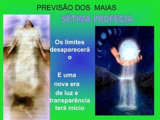 PREVISÃO DOS MAIAS



   Os limites
  desaparecerã
        o

     E uma
    nova era
    de luz e
  transparência
    terá início
 