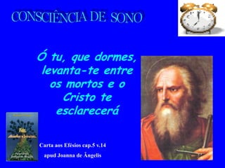 Ó tu, que dormes,
 levanta-te entre
   os mortos e o
     Cristo te
    esclarecerá

Carta aos Efésios cap.5 v.14
 apud Joanna de Ângelis
 