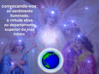 convocando-vos:
  ao sentimento
    iluminado,
  à virtude ativa,
 ao departamento
 superior da vida
       íntima.
 