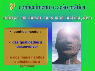• conhecimento :

 • das qualidades a
     desenvolver

• e dos maus hábitos
     e obstáculos a
        remover
 