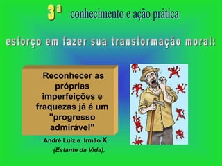 Reconhecer as
     próprias
  imperfeições e
fraquezas já é um
    "progresso
    admirável"
 André Luiz e Irmão X
    (Estante da Vida).
 