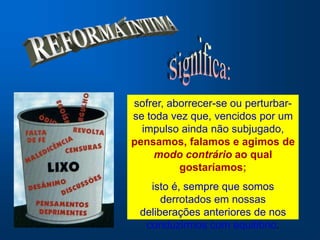 sofrer, aborrecer-se ou perturbar-
se toda vez que, vencidos por um
  impulso ainda não subjugado,
pensamos, falamos e agimos de
     modo contrário ao qual
          gostaríamos;
   isto é, sempre que somos
      derrotados em nossas
 deliberações anteriores de nos
  conduzirmos com equilíbrio.
 