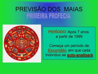PREVISÃO DOS MAIAS


         PERÍODO: Após 7 anos
            a partir de 1999

           Começa um período de
          Escuridão, em que cada
        Indivíduo se auto-analisará
 