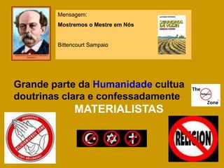Mensagem:
        Mostremos o Mestre em Nós


        Bittencourt Sampaio




Grande parte da Humanidade cultua
doutrinas clara e confessadamente
              MATERIALISTAS
 