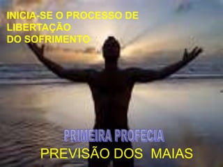 INICIA-SE O PROCESSO DE
LIBERTAÇÃO
DO SOFRIMENTO




     PREVISÃO DOS MAIAS
 