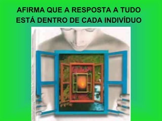 AFIRMA QUE A RESPOSTA A TUDO
ESTÁ DENTRO DE CADA INDIVÍDUO
 