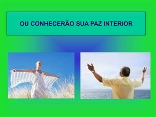 OU CONHECERÃO SUA PAZ INTERIOR
 