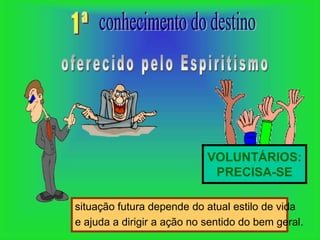 VOLUNTÁRIOS:
                             PRECISA-SE

situação futura depende do atual estilo de vida
e ajuda a dirigir a ação no sentido do bem geral.
 
