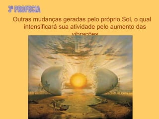 Outras mudanças geradas pelo próprio Sol, o qual
    intensificará sua atividade pelo aumento das
                      vibrações
 