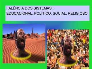 FALÊNCIA DOS SISTEMAS :
EDUCACIONAL, POLÍTICO, SOCIAL, RELIGIOSO
 