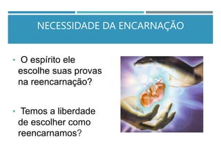 NECESSIDADE DA ENCARNAÇÃO
• O espírito ele
escolhe suas provas
na reencarnação?
• Temos a liberdade
de escolher como
reencarnamos?
 
