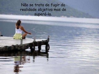 Não se trata de fugir da
realidade objetiva mas de
superá-la.
 
