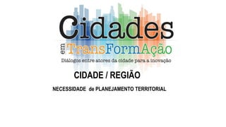 CIDADE / REGIÃO
NECESSIDADE de PLANEJAMENTO TERRITORIAL
 